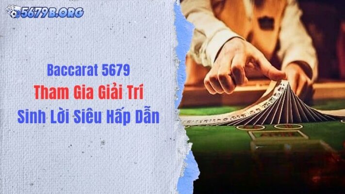 Baccarat 5679: Tham Gia Giải Trí, Sinh Lời Siêu Hấp Dẫn
