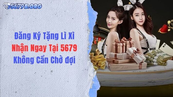 Đăng Ký Tặng Lì Xì - Nhận Ngay Tại 5679 Không Cần Chờ đợi