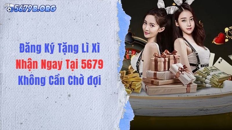 Đăng Ký Tặng Lì Xì - Nhận Ngay Tại 5679 Không Cần Chờ đợi