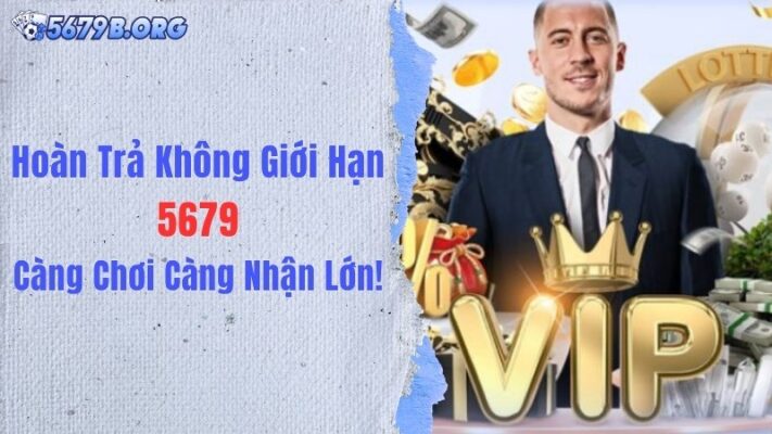 Hoàn Trả Không Giới Hạn 5679: Càng Chơi Càng Nhận Lớn!