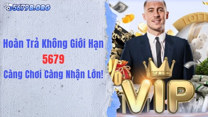 Hoàn Trả Không Giới Hạn 5679: Càng Chơi Càng Nhận Lớn!