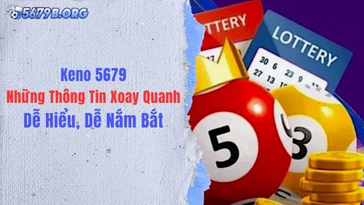Keno 5679: Những Thông Tin Xoay Quanh Dễ Hiểu, Dễ Nắm Bắt