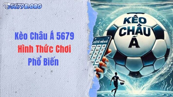 Kèo Châu Á 5679 - Hình Thức Chơi Phổ Biến