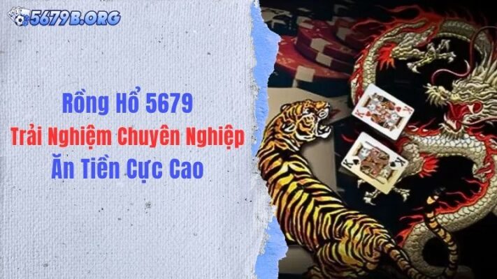 Rồng Hổ 5679: Trải Nghiệm Chuyên Nghiệp, Ăn Tiền Cực Cao